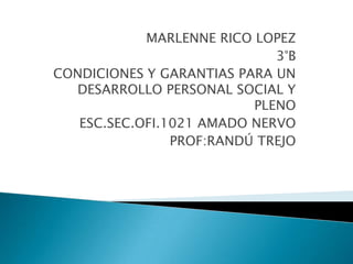 MARLENNE RICO LOPEZ  3°B  CONDICIONES Y GARANTIAS PARA UN DESARROLLO PERSONAL SOCIAL Y PLENO ESC.SEC.OFI.1021 AMADO NERVO  PROF:RANDÚ TREJO 
