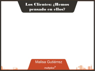 1
Los Clientes: ¿Hemos
pensado en ellos?
Malisa Gutiérrez
 