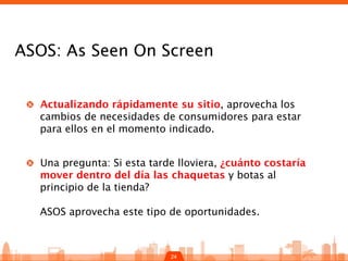 24
ASOS: As Seen On Screen
!   Actualizando rápidamente su sitio, aprovecha los
cambios de necesidades de consumidores par...