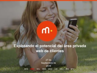 1
Explotando el potencial del área privada
web de clientes
27 de
Septiembre de
2016
BCN MAD SCL MDE BOG LIM MEX MIA SFO
 