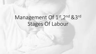 Management Of 1st,2nd &3rd
Stages Of Labour
 