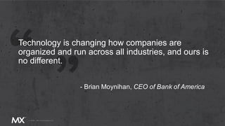 Technology is changing how companies are
organized and run across all industries, and ours is
no different.
- Brian Moynihan, CEO of Bank of America
 