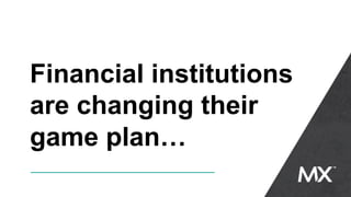Financial institutions
are changing their
game plan…
 