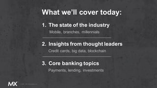 What we’ll cover today:
1. The state of the industry
Mobile, branches, millennials
2. Insights from thought leaders
Credit cards, big data, blockchain
3. Core banking topics
Payments, lending, investments
 