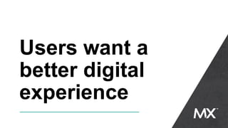 Users want a
better digital
experience
 