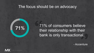 71% of consumers believe
their relationship with their
bank is only transactional.
The focus should be on advocacy
- Accenture
 