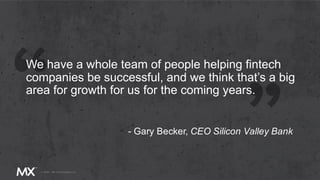 We have a whole team of people helping fintech
companies be successful, and we think that’s a big
area for growth for us for the coming years.
- Gary Becker, CEO Silicon Valley Bank
 