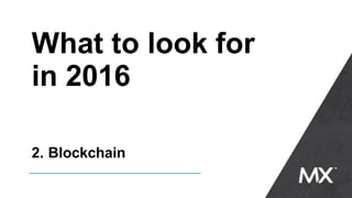What to look for
in 2016
2. Blockchain
 