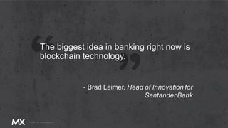 The biggest idea in banking right now is
blockchain technology.
- Brad Leimer, Head of Innovation for
Santander Bank
 