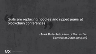 Suits are replacing hoodies and ripped jeans at
blockchain conferences.
- Mark Buitenhek, Head of Transaction
Services at Dutch bank ING
 