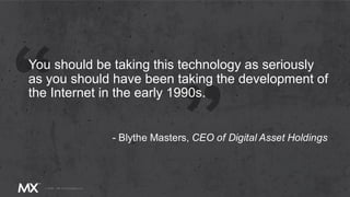 You should be taking this technology as seriously
as you should have been taking the development of
the Internet in the early 1990s.
- Blythe Masters, CEO of Digital Asset Holdings
 