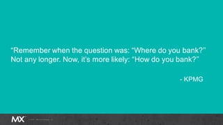 “Remember when the question was: “Where do you bank?’’
Not any longer. Now, it’s more likely: “How do you bank?’’
- KPMG
 