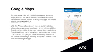 Google Maps
Another well-known API comes from Google, with their
maps product. This API is featured in banking apps that
h...