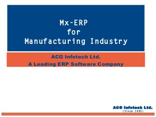 ACG Infotech Ltd.
A Leading ERP Software Company
Mx-ERP
for
Manufacturing Industry
ACG Infotech Ltd.
(Since 1993)
 