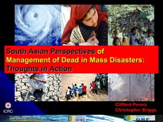 South Asian Perspectives  of Management of Dead in Mass Disasters: Thoughts in Action Clifford Perera Christopher Briggs 