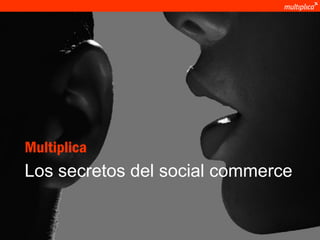 Multiplica
            Los secretos del social commerce


© multiplica 2011
 