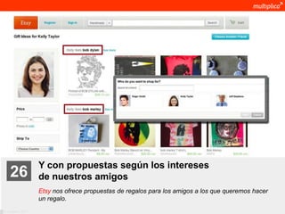 Y con propuestas según los intereses
    26              de nuestros amigos
                    Etsy nos ofrece propuestas de regalos para los amigos a los que queremos hacer
                    un regalo.
© multiplica 2011
 
