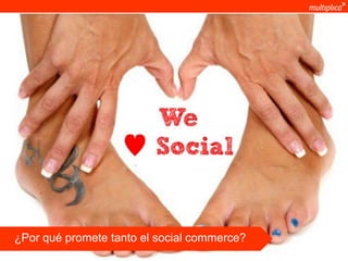 ¿Por qué promete tanto el social commerce?
© multiplica 2011
 