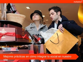 Mejores prácticas en cómo integrar lo social en nuestro
     site
© multiplica 2011
 