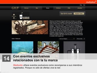 Con eventos exclusivos
    14              relacionados con la tu marca
                    Starbucks ofrece eventos exclusivos como recompensa a sus miembros
                    registrados. Porque no sólo de ofertas vive la red.
© multiplica 2011
 