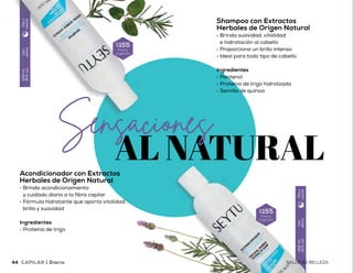 Uso
diario
240ml
(8fl.oz)
Díay
noche
Uso
diario
240ml
(8fl.oz)
Díay
noche
Shampoo con Extractos
Herbales de Origen Natural
•	Brinda suavidad, vitalidad
e hidratación al cabello
•	Proporciona un brillo intenso
•	Ideal para todo tipo de cabello
Ingredientes
•	Pantenol
•	Proteína de trigo hidrolizada
•	Semilla de quinoa
Acondicionador con Extractos
Herbales de Origen Natural
•	Brinda acondicionamiento
y cuidado diario a la fibra capilar
•	Fórmula hidratante que aporta vitalidad,
brillo y suavidad
Ingredientes
•	Proteína de trigo
$155
Precio
sugerido
$155
Precio
sugerido
SALUD ES BELLEZA
Shampoo de Cuidado
Especial
para Cabello Débil
•	Fórmula con activos
que promueven el
crecimiento del cabello
•	Colabora en el
fortalecimiento
del cabello débil
Ingredientes
•	Biotina
•	Extracto de Guaraná
•	Proteína hidrolizada
Uso
diario
300ml
(10fl.oz)
Díay
noche
$230
Precio
sugerido
SALUD ES BELLEZA Diario | CAPILARCAPILAR | Diario44 4544
 