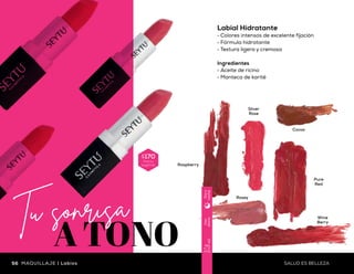 Silver
Rose
Cocoa
Rosey
Pure
Red
Wine
Berry
Raspberry
Uso
diario
3.7g
(0.13oz)
Díay
noche
Cotton
Candy
Very
Berry
Red
Passion
Juicy
Apple
Watermelon
Punch
Funky
Pink
Uso
diario
7.8g
(0.28oz)
Díay
noche
Brillo Labial
•	Fórmula hidratante y ligera
•	Incluye espejo y luz
•	Con deliciosos aromas
$245
Precio
sugerido
Ingredientes
•	Aceite de ricino
•	Vitamina E
Labial Hidratante
•	Colores intensos de excelente fijación
•	Fórmula hidratante
•	Textura ligera y cremosa
Ingredientes
•	Aceite de ricino
•	Manteca de karité
$170
Precio
sugerido
56 57SALUD ES BELLEZASALUD ES BELLEZA Labios | MAQUILLAJEMAQUILLAJE | Labios
 