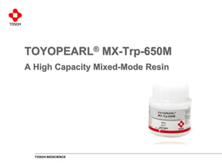 TOSOH BIOSCIENCE
TOYOPEARL® MX-Trp-650M
A High Capacity Mixed-Mode Resin
 