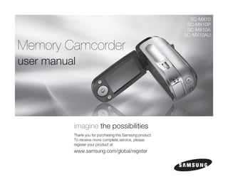 SC-MX10
                                                            SC-MX10P
                                                            SC-MX10A
                                                           SC-MX10AU

Memory Camcorder
user manual




          imagine the possibilities
          Thank you for purchasing this Samsung product.
          To receive more complete service, please
          register your product at
          www.samsung.com/global/register
 