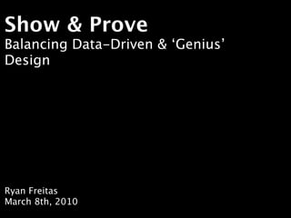 Show & Prove
Balancing Data-Driven & ‘Genius’
Design




Ryan Freitas
March 8th, 2010
 