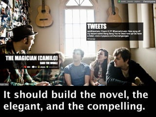 It should build the novel, the
elegant, and the compelling.
 