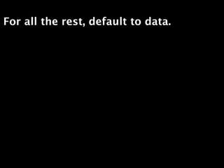 For all the rest, default to data.
 