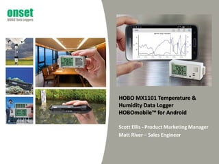 HOBO MX1101 Temperature &
Humidity Data Logger
HOBOmobile™ for Android
Scott Ellis - Product Marketing Manager
Matt River – Sales Engineer
 
