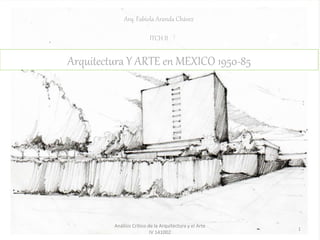 Arq. Fabiola Aranda Chávez 
ITCH II 
Arquitectura Y ARTE en MEXICO 1950-85 
Análisis Crítico de la Arquitectura y el Arte 
IV 141002 
1 
 