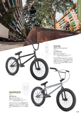 SEAN SEXTON Photo: Andrew White
◦カラー：マットギネスブラック　
◦トップチューブ：21"　◦ホイール：20"
◦フレーム：100% 4130 Chromoly
◦フォーク：Kink Trident Fork 100% 4130 Chromoly 1pc
Steerer Tube Tapered Fork Legs
日本でも人気の高いチームライダー“ショーン・セクストン”
のシグネチャープロモデルSXTN。彼のライディングスタイ
ルからレフトドライブ、フリーコースターハブを採用、彼の走
りに憧れるライダーは買ってその日から彼のライディングを
目指すことができます。ブレーキ台座が無いフレームです
が、キャリパーブレーキが装着でき、販売品には前後にブ
レーキが付いてきます。
¥110,000（税抜）
セクストン
SXTNSEAN SEXTON SIGNATURE
◦カラー：マットロングジョンシルバー　
◦トップチューブ：20.75"　◦ホイール：20"
◦フレーム：100% 4130 Chromoly
◦フォーク：Kink Trident Fork 100% 4130 Chromoly 1pc
Steerer Tube Tapered Fork Legs
20.75インチトップチューブフレームのBARRIERは、KINK
のチームライダーシグネチャープロモデルに負けないスペッ
クを誇るハイグレードモデルです。すべてのパーツをKINK
＆MISSIONのハイクオリティパーツでアッセンブルされ、プ
ロライダー達のBMXと遜色のないパフォーマンスを発揮し
ます。
¥87,000（税抜）
バリアー
BARRIER
112
KINKBIKECO.
 