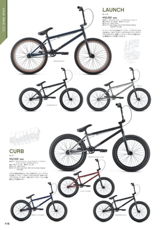 グロススタングブルー
マットギネスブラック
クローム
グロスブラックシャドーフェイド
グロスアーケードネイビー
マットバーントラスト
グロスギネスブラック
◦カラー：グロススタングブルー、マットギネスブラック、クローム
◦トップチューブ：20.25"　◦ホイール：20"
◦フレーム：100% HiTen
◦フォーク：Kink Stryker Fork 4130 Chromoly Steerer
Tapered Fork Legs
エントリーモデルCURBのアップグレードモデルとなる
LAUNCH。20インチホイールモデルはすべてトップロード
スタイルのステムに変更、ハンドルバーのライズも高くなり、
より最新のトレンドを取り入れました。
¥56,000（税抜）
ローンチ
LAUNCH
◦カラー：グロスブラックシャドーフェイド、グロスアーケードネイビー、
マットバーントラスト、グロスギネスブラック
◦トップチューブ：20"　◦ホイール：20"
◦フレーム：100% HiTen
◦フォーク：Kink Lance Fork 100% Hi-Ten Steel Tapered
Fork Legs
これからBMXを始めたい方にお奨めのエントリーモデル
CURB。トップチューブ20インチは小さな方にも扱いやす
いサイズとなっています。4色とカラーバリエーションが豊
富なところも魅力です。
¥52,000（税抜）
カーブ
CURB
115
KINKBIKECO.
 
