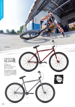 ダークトランスレッド
マットロウ
TATE ROSKELLEY
Photo: Brian Castillo
◦カラー：ダークトランスレッド、マットロウ　
◦トップチューブ：22"　◦ホイール：26"
◦フレーム：Crmo Down Tube　　
◦フォーク：Crmo Steerer Tube　　
VOLUME BIKESの中で一番の暴れ
者THE HESSIANが2016年に復帰し
ました！最適なクルージングをお届けする
このクルーザーは現代のBMXより継承
されたジオメトリー。HESSIANはあなた
のバイクライフをよりアグレッシブなもの
にしてくれるでしょう！
¥77,000（税抜）
ヘシアン
121
VOLUMEBIKECO.
 