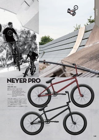 LIMA ELTHAM
マットバーガンディ
◦カラー：マットブラック、マットバーガンディ　
◦トップチューブ：21　◦ホイール：20
◦フレーム：100%chromolyw/CNC
machinedintegratedheadtube,
MidBB,integratedseatpostclamp,
removablebrakemounts　
◦フォーク：100%chromolyforkw/custom
2-piecehydroformedsteerertube,
taperedlegs
今回より新しく追加になったチームライダー“ト
ニー・ネイヤー”のシグネチャーモデル。アフター
マーケットフレームNEYERPROフレームをベー
スに、PRIMOから発売している彼のシグネチャー
ステム、スプロケット、タイヤがセレクトされたボ
リューム満点の1台となっています。
※販売品には前後にブレーキが装着されています。
¥85,000（税抜）
ネイヤー プロ
マットブラック
NEYERPRO
146
VERDE
 