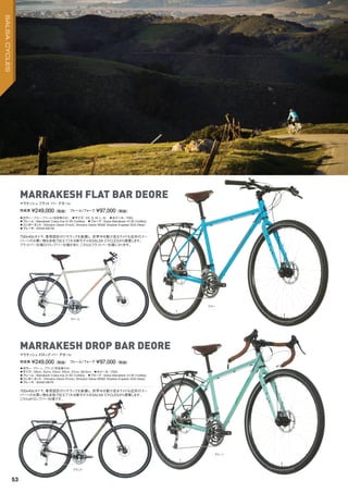 ◦カラー：ブルー、クリーム（完成車のみ）　◦サイズ：XS, S, M, L, XL　◦ホイール：700c　
◦フレーム：Marrakesh Cobra Kai 4130 CroMoly　◦フォーク：Salsa Marrakesh 4130 CroMoly　　
◦コンポーネント：Shimano Deore (Front), Shimano Deore M592 Shadow 9-speed SGS (Rear)　　
◦ブレーキ：SRAM BB7M
700x40cタイヤ、専用設計のリヤラックを装備し、世界中を駆け巡るライドも近所のスー
パーへのお買い物も余裕で応えてくれる新モデルをSALSA CYCLESから提案します。
フラットバー仕様とドロップバー仕様があり、こちらはフラットバー仕様になります。
完成車 ¥249,000（税抜）　フレーム/フォーク ¥97,000（税抜）
マラケッシュ フラット バー デオーレ
◦カラー：グリーン、ブラック（完成車のみ）　
◦サイズ：50cm, 52cm, 54cm, 55cm, 57cm, 59.5cm　◦ホイール：700c
◦フレーム：Marrakesh Cobra Kai 4130 CroMoly　◦フォーク：Salsa Marrakesh 4130 CroMoly　　
◦コンポーネント：Shimano Deore (Front), Shimano Deore M592 Shadow 9-speed SGS (Rear)　　
◦ブレーキ：SRAM BB7R
700x40cタイヤ、専用設計のリヤラックを装備し、世界中を駆け巡るライドも近所のスー
パーへのお買い物も余裕で応えてくれる新モデルをSALSA CYCLESから提案します。
こちらはドロップバー仕様です。
完成車 ¥249,000（税抜）　フレーム/フォーク ¥97,000（税抜）
マラケッシュドロップ バー デオーレ
MARRAKESH FLAT BAR DEORE
MARRAKESH DROP BAR DEORE
ブルー
クリーム
ブラック
グリーン
53
SALSACYCLES
 