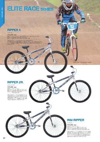 ◦カラー：ハイポリッシュシルバー　◦トップチューブ：19.5"　◦ホイール：20"x1-3/8"
◦フレーム：Lightweight	6066	Alloy	Floval	Tubing　　
◦フォーク：	6066	Alloy	Landing	Gear,	Cr-Mo	Steerer	Tube
BMX	RACEフレームではEXPERTサイズにあたるRIPPER	X。
PK	RIPPER	ELITE同様、6066アルミ製フローバルチュービングやBI-OVALダウン
チューブを採用し大人顔負けの1台に仕上がりました。身長137cm-160cmのキッズ
向けモデルです。
¥73,000（税抜）
リッパー X
RIPPER X
◦カラー：ハイポリッシュシルバー　
◦トップチューブ：18.5"　◦ホイール：20"x1-1/8"
◦フレーム：Lightweight	6066	Alloy	Floval	Tubing　　
◦フォーク：	6066	Alloy	Landing	Gear,		
Alloy	Steerer	Tube　　
BMX	RACEフレームではJUNIORサイズにあ
たるRIPPER	JR。こちらもPK	RIPPER	ELITE
同様、6066アルミ製フローバルチュービングや
BI-OVALダウンチューブを採用しています。身長
130cm-148cmのキッズ向けモデルです。
¥73,000（税抜）
リッパー ジュニア
RIPPER JR.
◦カラー：ハイポリッシュシルバー　
◦トップチューブ：17.4"　◦ホイール：20"x1-1/8"
◦フレーム：Lightweight	6066	Alloy	Floval	Tubing　　
◦フォーク：6066	Alloy	Landing	Gear,	Alloy	Steerer	Tube
BMX	RACEフレームではMINIサイズ にあたるMINI	
RIPPER。SE	BIKES	BMX	RACEラインナップの中で
最小サイズにあたります。最小サイズでありながらもフレー
ム、パーツスペックは大人用のモデルと何だ変わりません。
身長107cm-132cmのキッズ向けモデルです。
¥73,000（税抜）
ミニリッパー
MINI RIPPER
NAGISA ASAMI　Photo: Motoyoshi Yamanaka
ELITE RACE SERIES
87
SEBIKES
 