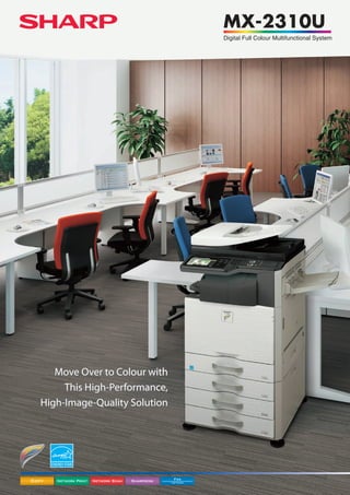 MX-2310U
                                                           Digital Full Colour Multifunctional System




      Move Over to Colour with
        This High-Performance,
   High-Image-Quality Solution




Copy   Network Print   Network Scan   Sharpdesk    Fax
                                                  OPTION
 