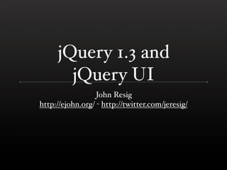 jQuery 1.3 and
       jQuery UI
                  John Resig
http://ejohn.org/ - http://twitter.com/jeresig/
 