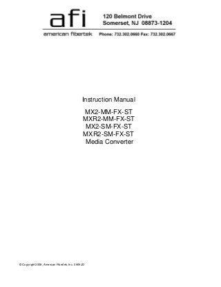 © Copyright 2008, American Fibertek, Inc. 0909JD
Instruction Manual
MX2-MM-FX-ST
MXR2-MM-FX-ST
MX2-SM-FX-ST
MXR2-SM-FX-ST
Media Converter
 