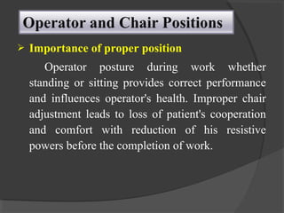  Importance of proper position
Operator posture during work whether
standing or sitting provides correct performance
and influences operator's health. Improper chair
adjustment leads to loss of patient's cooperation
and comfort with reduction of his resistive
powers before the completion of work.
 