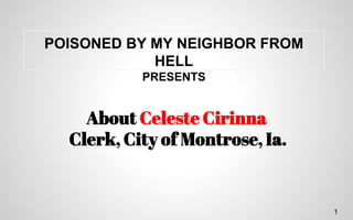 1
POISONED BY MY NEIGHBOR FROM
HELL
PRESENTS
About Celeste Cirinna
Clerk, City of Montrose, Ia.
 