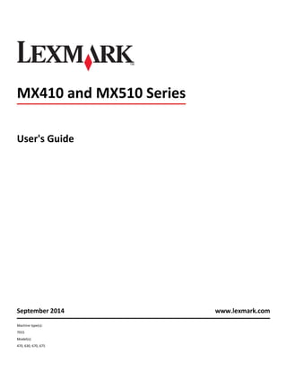 MX410 and MX510 Series
User's Guide
September 2014 www.lexmark.com
Machine type(s):
7015
Model(s):
470, 630, 670, 675
 