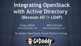 Integrating OpenStack
with Active Directory
(Because AD != LDAP)
Craig Jellick Mike Dorman
cjellick@godaddy.com mdorman@godaddy.com
Go Daddy OpenStack Cloud Platform Group
 