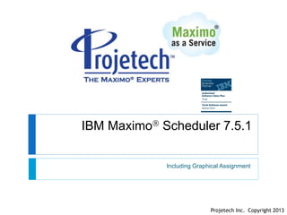 IBM Maximo Scheduler 7.5.1
Including Graphical Assignment

Projetech Inc. Copyright 2013

 
