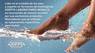 Líder en el cuidado de los pies,
y experto en fármacos dermatológicos,
ASEPTA LABORATOIRES MONACO
es reconocido de manera mundial
por sus exclusivos productos
innovadores que se enfocan
en tratamientos específicos
para la piel.
 
