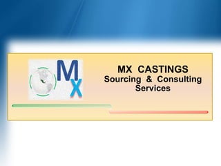 MX CASTINGS
Sourcing & Consulting
Services
 