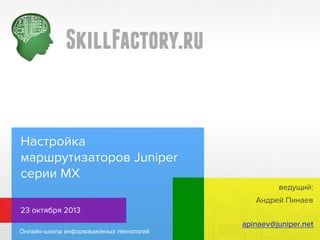 Настройка
маршрутизаторов Juniper
серии MX
ведущий:
Андрей Пинаев
23 октября 2013
apinaev@juniper.net

 